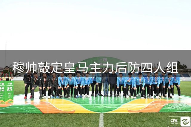 穆帅敲定皇马主力后防四人组